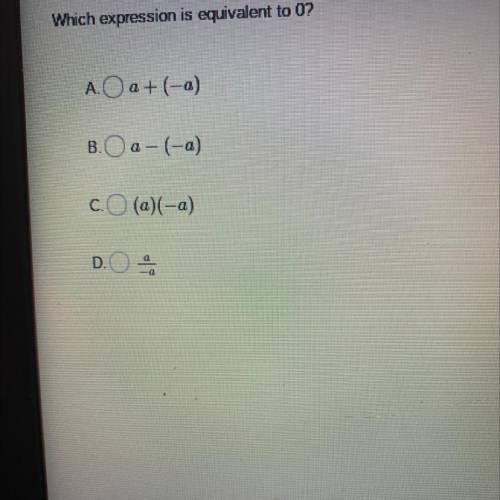 3.
Which expression is equivalent to 0?
A. O a+(-a)
B.O a-(-a)
C. (a)(-a)
D.