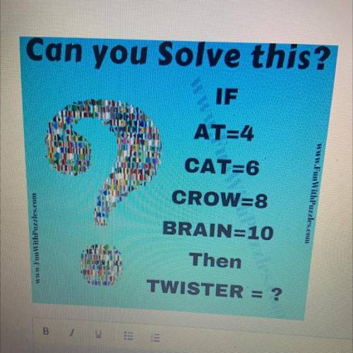 Can you Solve this?
IF AT=4 CAT=6 CROW=8 BRAIN=10
TWISTER = ?