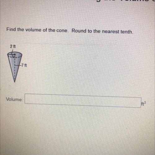 Find the volume of the cone. Round to the nearest tenth.

2 ft 7 ft
Volume Ft3