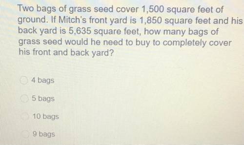 Two bags of grass seed cover 1,500 square feet of

ground. If Mitch's front yard is 1,850 square f
