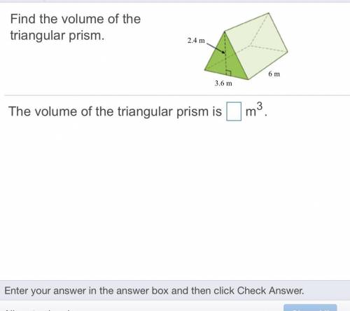 Find the volume of the
triangular prism.
2.4 m
6 m
3.6 m