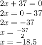 2x + 37 = 0 \\ 2x = 0 - 37 \\ 2x =  - 37 \\ x =  \frac{ - 37}{2}  \\ x =  - 18.5