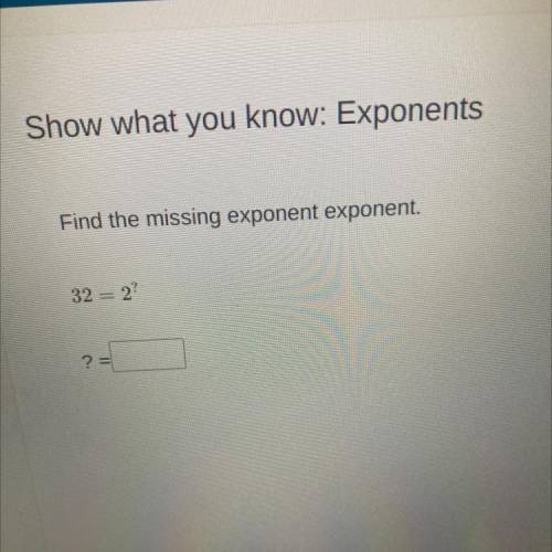 Show what you know: Exponents
Find the missing exponent exponent.
32 = 2?
? =