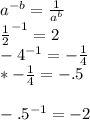 a^{-b}=\frac{1}{a^b}\\\frac{1}{2}^{-1}=2\\-4^{-1}=-\frac{1}{4}\\\2*-\frac{1}{4}=-.5\\\\-.5^{-1}=-2