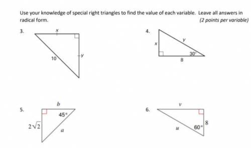 Use your knowledge of special right triangles to find the value of each variable. Leave all answers