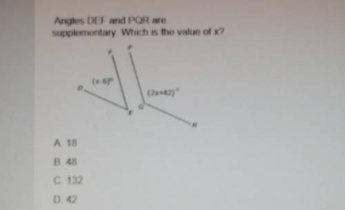 Angles DEF and PQR are supplementary. Which is the value of x? (x-6) (2x+42) A 18 B. 48 C. 132 D. 4