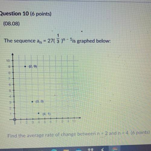 The sequence an = 27( 1/3 )^n -1 ls graphed below

Find the average rate of change between n = 2 a