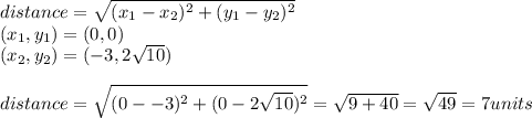 distance = \sqrt{(x_{1} -x_{2})^{2} +(y_{1} -y_{2})^{2} }  \\(x_{1} ,y_{1} ) =(0, 0)\\(x_{2}, y_{2}) =  (-3, 2\sqrt{10} )\\\\distance = \sqrt{(0--3)^2+(0-2\sqrt{10})^2 } = \sqrt{9+40} = \sqrt{49}  = 7units