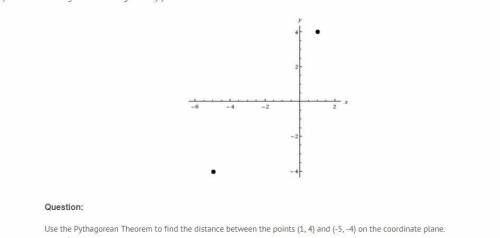 Help

Use the Pythagorean Theorem to find the distance between the points (1, 4) and (-5, -4) on t