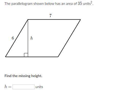 The parallelogram shown below has an area of 35 units2. 6 h 7 Find the missing height. h = ______ U
