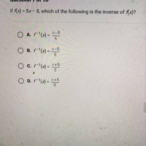 Question 1 of 10

If f(x) = 5x – 8, which of the following is the inverse of f(x)?
O A. f'(x) = **