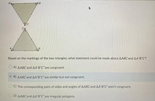 Based on the markings of the two triangles, what statement could be made about AABC and AA'B'C?

A