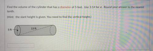 Find the volume of the cylinder that has a diameter of 5 feet. Use

tenth.
(Hint: the slant height