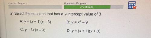 A) Select the equation that has a y-intercept value of 3

A: y = (x + 1)(x – 3) B: y = x² – 9
C: y