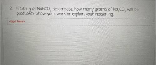 If 5.07 g of NaHCO3, decompose, how many grams of Na2 Co3, will be

produced? Show your work or ex