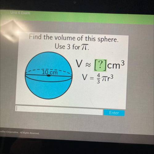 Find the volume of this sphere.

Use 3 for IT.
10 cm
V~ [?]cm3
V = fr3
HELP IM DESPERATE