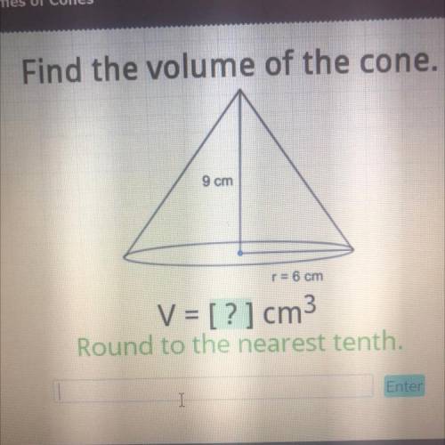 Find the volume of the cone.
9 cm
r = 6 cm
V = [?] cm3
Round to the nearest tenth.