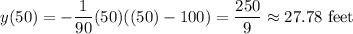 y(50)=\displaystyle -\frac{1}{90}(50)((50)-100)=\frac{250}{9}\approx 27.78\text{ feet}