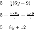 5 = \frac{4}{3}(6y + 9)\\\\5 = \frac{4\times6y}{3} +\frac{4 \times 9}{3}\\\\5= 8y + 12