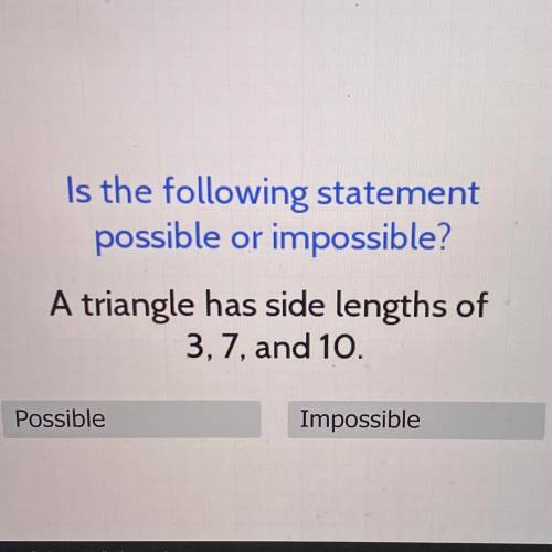 I’ll give
Is the following statement
possible or impossible?
A triangle has side lengths