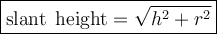 \large\boxed{ \mathrm{slant  \: \: height} =  \sqrt{h {}^{2} + r {}^{2}  } }