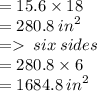 = 15.6 \times 18 \\  = 280.8 \:  {in}^{2}  \\  =    \: six \: sides \\  = 280.8 \times 6 \\  = 1684.8 \:  {in}^{2}