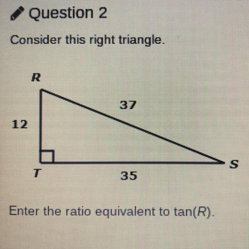 Consider this right triangle. 
Enter the ratio equivalent to tan(R).