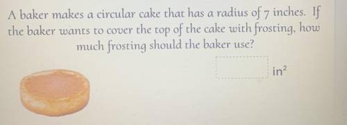 A baker makes a circular cake that has a radius of 7 inches. If

the baker wants to cover the top