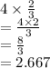 4 \times  \frac{2}{3}  \\  =   \frac{4 \times 2}{ 3}  \\  =  \frac{8}{3}  \\  = 2.667