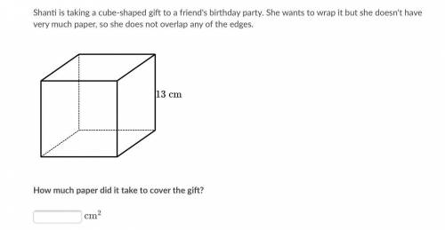 Help pls

Shanti is taking a cube-shaped gift to a friend's birthday party. She wants to wrap it b