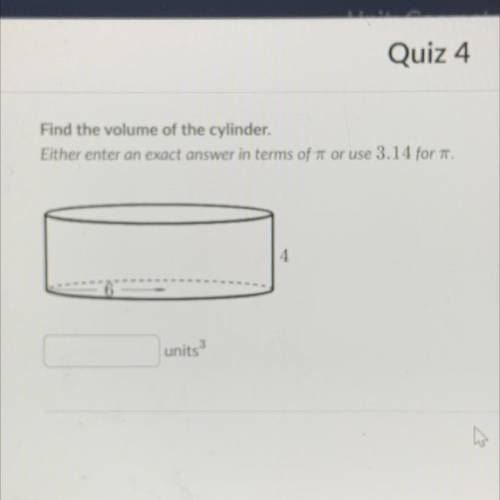 Quiz 4

Find the volume of the cylinder.
Either enter an exact answer in terms of T or use 3.14 fo