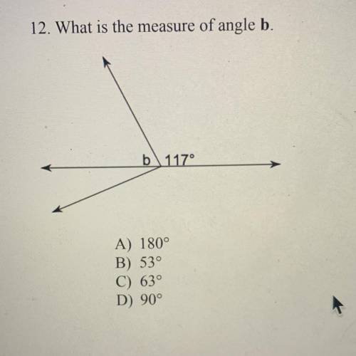 12. What is the measure of angle b.
b 117°
A) 180°
B) 53°
C) 63°
D) 90°