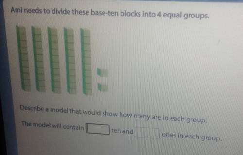 Aml needs to divide these base ten blocks into 4 equal groups, 11 Describe a model that would show