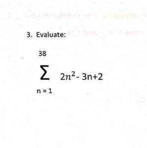 3. Evaluate: :
38
Σ 2η2 - 3n+2
η = 1