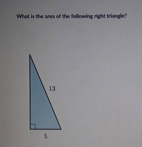 I NEED HELP ASAP! What is the area of the following right triangle? 13 5​