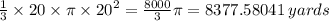 \frac{1}{3} \times 20 \times \pi \times  {20}^{2}  =  \frac{8000}{3} \pi = 8377.58041 \:  yards