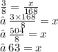 \frac{3}{8}  =  \frac{x}{168}  \\ ✒ \:  \frac{3 \times 168}{8}  = x \\ ✒ \:  \frac{504}{8}  = x \\ ✒ \: 63 = x