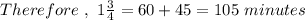 Therefore \ , \ 1 \frac{3}{4} = 60 + 45 = 105\  minutes