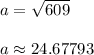 a=\sqrt{609}\\\\a\approx 24.67793