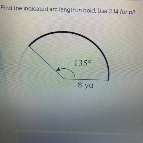 Find the indicated Arc length in bold . Use 3.14 for pi!