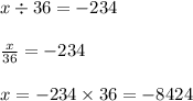 x \div 36 = -234\\\\\frac{x}{36} = -234\\\\x = -234 \times 36 = -8424