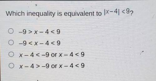 Which inequality is equivalent to |x-4| <9? A. -9>x - 4<9

B. -9<x - 4<9C. x-4 <
