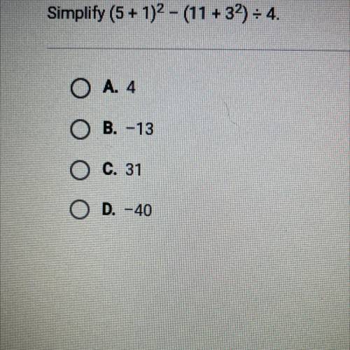 Simplify (5 + 1)2 - (11 +32) = 4.
O A. 4
O B. -13
O C. 31
O D. -40