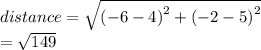 distance =  \sqrt{ {( - 6 - 4)}^{2}  +  {( - 2 - 5)}^{2} }  \\  =  \sqrt{149}