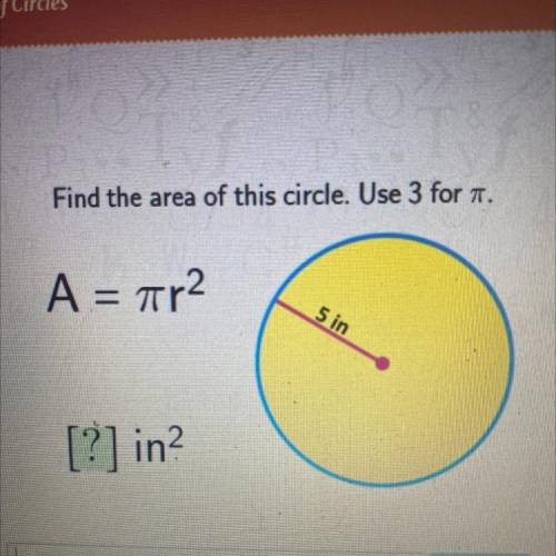 Find the area of this circle. Use 3 for T.
Α = πη2
5 in
[?] in?