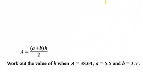 A=(a+b)h
Work out the value of h when A = 38.64, a = 5.5 and b = 3.7.