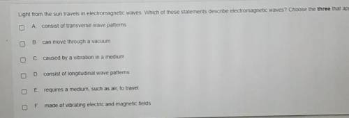Please help me which of those statements describe electromagnet waves chose the three that apply​