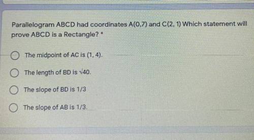 Parallelogram ABCD had coordinates A(0,7) and C(2, 1) Which statement will

prove ABCD is a Rectan
