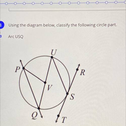 Using the diagram below, classify the following circle part.

Arc USQ
U
Р
'R
V
S
Q
IT
