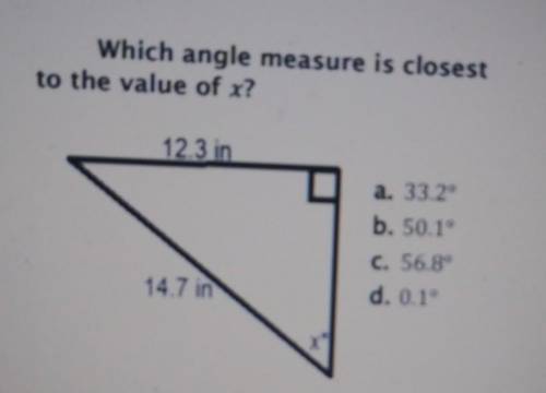 Which angle measure is closest to the value of x? a. 33.2° b. 50.1° C. 56.8° 14.7 in d. 0.1°​